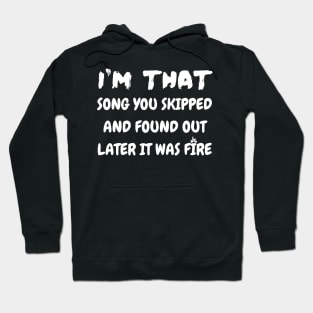 i'm that song you skipped and found out later it was fire Hoodie